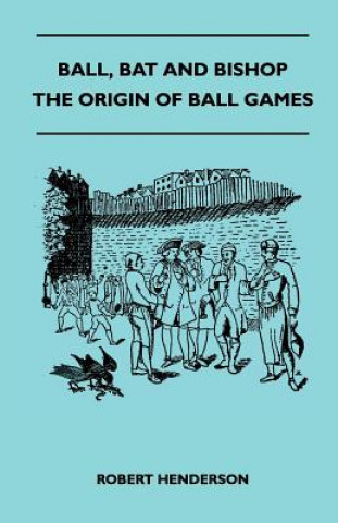 Carte Ball, Bat And Bishop - The Origin Of Ball Games Robert Henderson