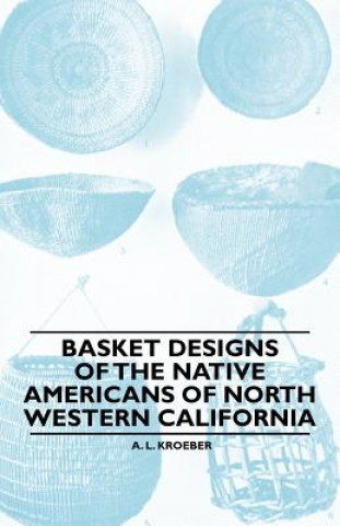 Kniha Basket Designs Of The Native Americans Of North Western California A. L. Kroeber