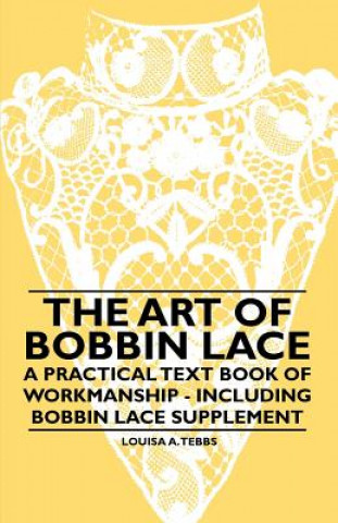 Книга Art of Bobbin Lace - A Practical Text Book of Workmanship - Including Bobbin Lace Supplement Louisa A. Tebbs