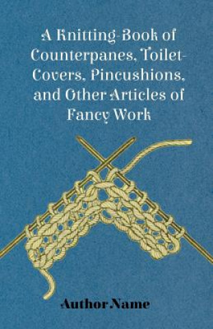 Könyv Knitting-Book of Counterpanes, Toilet-Covers, Pincushions, and Other Articles of Fancy Work George Cupples