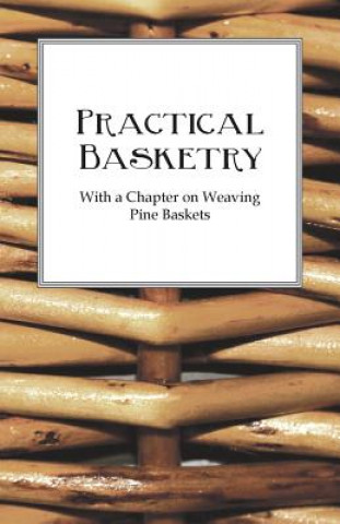 Könyv Practical Basketry - With a Chapter on Weaving Pine Baskets Anon