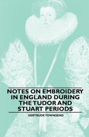 Carte Notes on Embroidery in England during the Tudor And Stuart Periods Gertrude Townsend