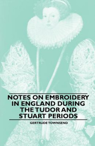 Knjiga Notes on Embroidery in England during the Tudor And Stuart Periods Gertrude Townsend