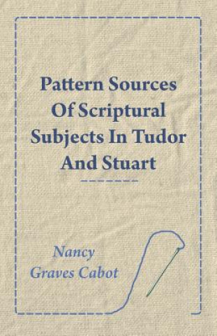 Kniha Pattern Sources Of Scriptural Subjects In Tudor And Stuart Embroideries Nancy Graves Cabot
