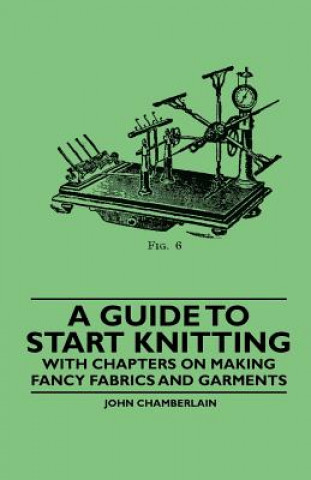 Carte A Guide to Start Knitting - With Chapters on Making Fancy Fabrics and Garments John Chamberlain