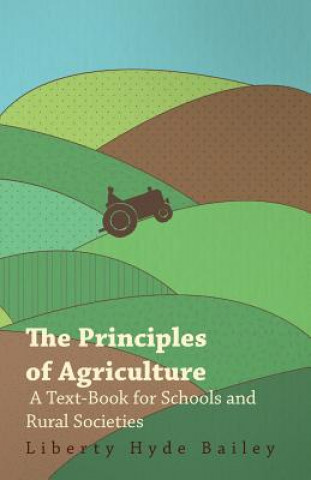 Kniha Principles of Agriculture - A Text-Book for Schools and Rural Societies L. H. Bailey