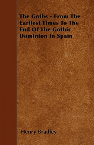 Carte The Goths - From The Earliest Times To The End Of The Gothic Dominion In Spain Henry Bradley