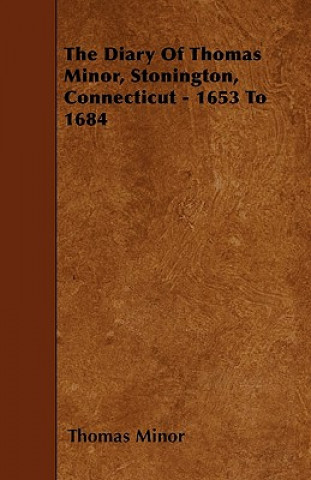 Könyv The Diary Of Thomas Minor, Stonington, Connecticut - 1653 To 1684 Thomas Minor