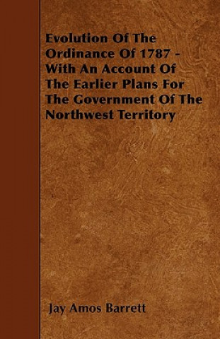 Książka Evolution Of The Ordinance Of 1787 - With An Account Of The Earlier Plans For The Government Of The Northwest Territory Jay Amos Barrett