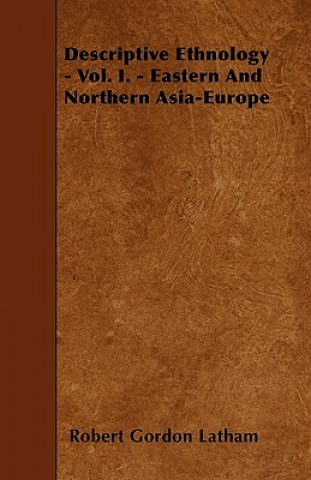 Book Descriptive Ethnology - Vol. I. - Eastern And Northern Asia-Europe Robert Gordon Latham