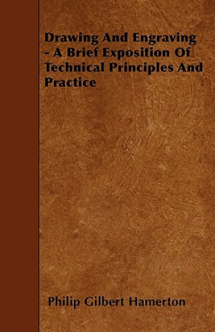 Könyv Drawing And Engraving - A Brief Exposition Of Technical Principles And Practice Philip Gilbert Hamerton