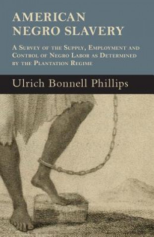 Carte American Negro Slavery - A Survey Of The Supply, Employment And Control Of Negro Labor As Determined By The Plantation Regime Ulrich Bonnell Phillips