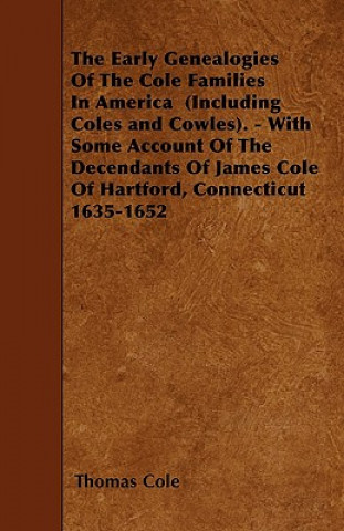 Книга The Early Genealogies Of The Cole Families In America  (Including Coles and Cowles). - With Some Account Of The Decendants Of James Cole Of Hartford,  Thomas Cole
