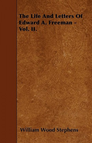 Könyv The Life And Letters Of Edward A. Freeman - Vol. II. William Wood Stephens