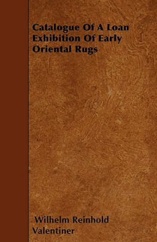 Kniha Catalogue Of A Loan Exhibition Of Early Oriental Rugs Wilhelm Reinhold Valentiner