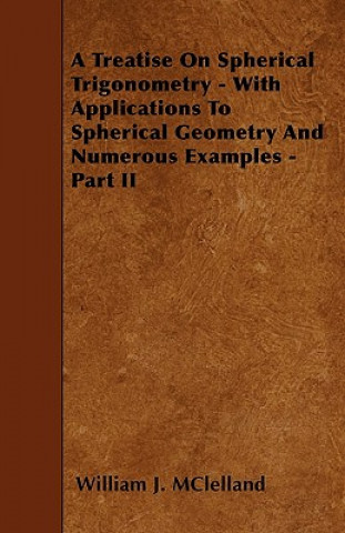 Libro A Treatise On Spherical Trigonometry - With Applications To Spherical Geometry And Numerous Examples - Part II William J. MClelland