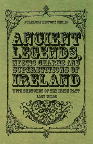 Könyv Ancient Legends, Mystic Charms and Superstitions of Ireland - With Sketches of the Irish Past Lady Wilde