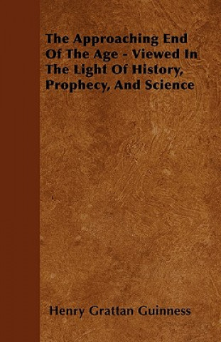 Könyv The Approaching End Of The Age - Viewed In The Light Of History, Prophecy, And Science Henry Grattan Guinness