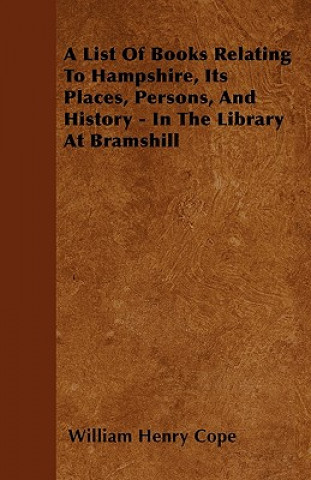 Livre A List Of Books Relating To Hampshire, Its Places, Persons, And History - In The Library At Bramshill William Henry Cope