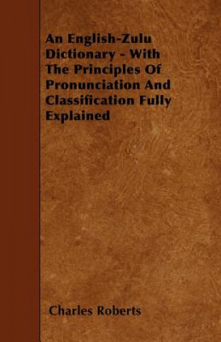 Book An English-Zulu Dictionary - With The Principles Of Pronunciation And Classification Fully Explained Charles Roberts
