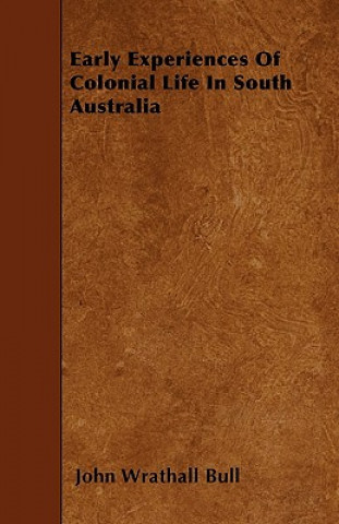 Kniha Early Experiences Of Colonial Life In South Australia John Wrathall Bull