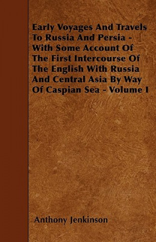 Kniha Early Voyages And Travels To Russia And Persia - With Some Account Of The First Intercourse Of The English With Russia And Central Asia By Way Of Casp Anthony Jenkinson