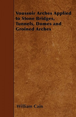 Libro Voussoir Arches Applied to Stone Bridges, Tunnels, Domes and Groined Arches William Cain