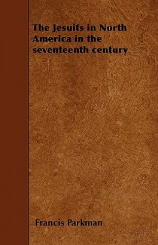 Könyv The Jesuits in North America in the seventeenth century Francis Parkman
