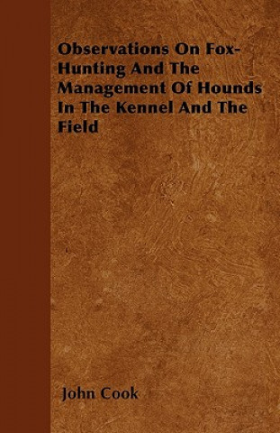 Kniha Observations On Fox-Hunting And The Management Of Hounds In The Kennel And The Field John Cook