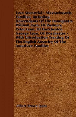 Kniha Lyon Memorial - Massachusetts Families, Including Descendants of the Immigrants William Lyon, of Roxbury, Peter Lyon, of Dorchester, George Lyon, of D Albert Brown Lyons