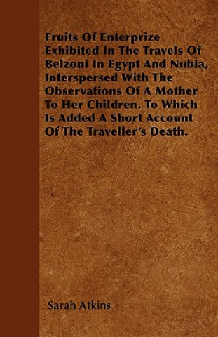 Book Fruits Of Enterprize Exhibited In The Travels Of Belzoni In Egypt And Nubia, Interspersed With The Observations Of A Mother To Her Children. To Which  Sarah Atkins