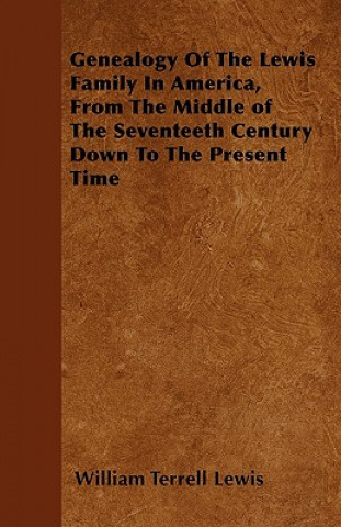 Kniha Genealogy Of The Lewis Family In America, From The Middle of The Seventeeth Century Down To The Present Time William Terrell Lewis