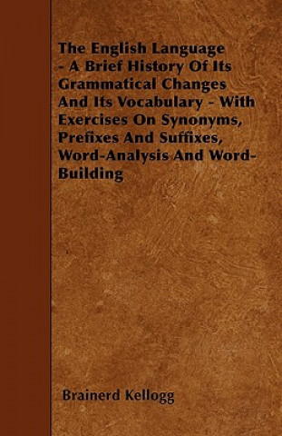 Knjiga The English Language - A Brief History Of Its Grammatical Changes And Its Vocabulary - With Exercises On Synonyms, Prefixes And Suffixes, Word-Analysi Brainerd Kellogg