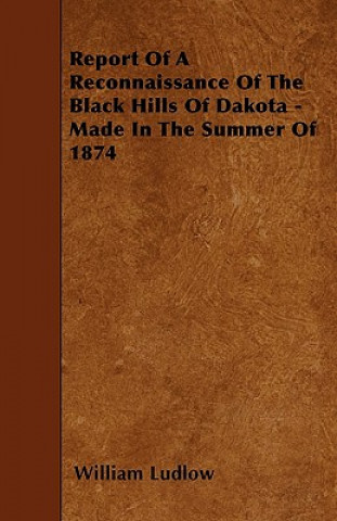 Książka Report Of A Reconnaissance Of The Black Hills Of Dakota - Made In The Summer Of 1874 William Ludlow