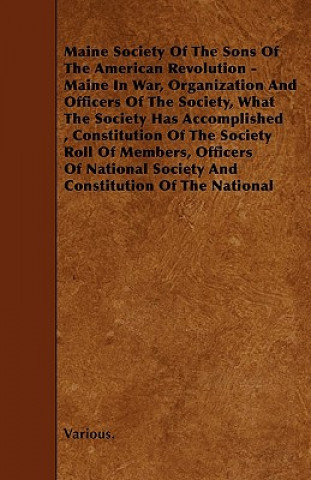 Kniha Maine Society of the Sons of the American Revolution - Maine in War, Organization and Officers of the Society, What the Society Has Accomplished, Cons Various