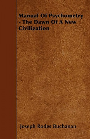 Könyv Manual Of Psychometry - The Dawn Of A New Civilization Joseph Rodes Buchanan