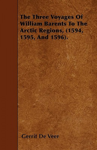 Книга The Three Voyages Of William Barents To The Arctic Regions, (1594, 1595, And 1596). Gerrit De Veer