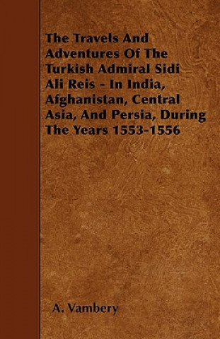 Carte Travels And Adventures Of The Turkish Admiral Sidi Ali Reis - In India, Afghanistan, Central Asia, And Persia, During The Years 1553-1556 A. Vambery