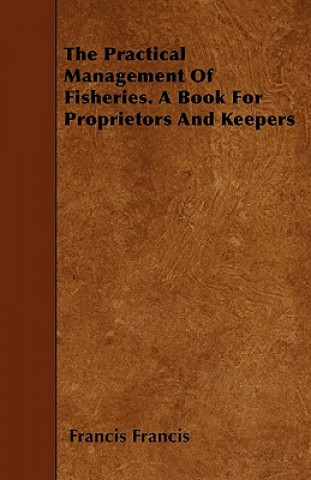 Carte The Practical Management of Fisheries - A Book for Proprietors and Keepers Francis Francis