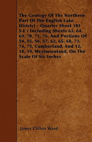 Carte The Geology Of The Northern Part Of The English Lake District - Quarter Sheet 101 S.E ( Including Sheets 63, 64, 69, 70, 71, 76, And Portions Of 54, 5 James Clifton Ward