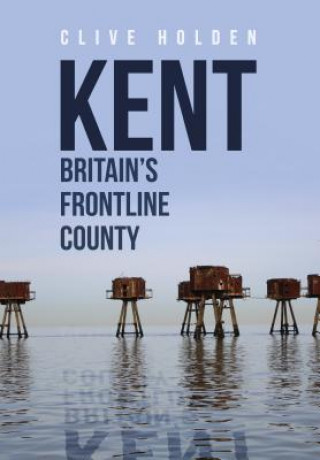 Kniha Kent Britain's Frontline County Clive Holden
