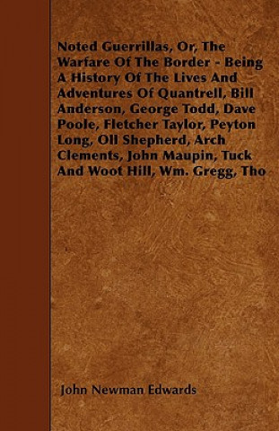 Kniha Noted Guerrillas, Or, The Warfare Of The Border - Being A History Of The Lives And Adventures Of Quantrell, Bill Anderson, George Todd, Dave Poole, Fl John Newman Edwards