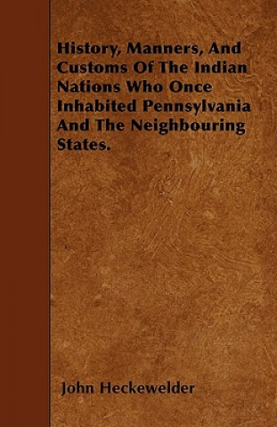 Könyv History, Manners, And Customs Of The Indian Nations Who Once Inhabited Pennsylvania And The Neighbouring States. John Heckewelder