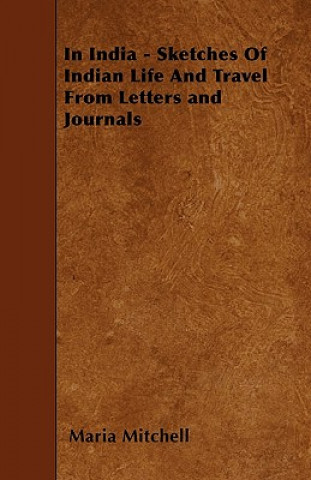 Książka In India - Sketches Of Indian Life And Travel From Letters and Journals Maria Mitchell