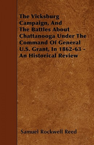 Książka The Vicksburg Campaign, and the Battles about Chattanooga Under the Command of General U.S. Grant, in 1862-63 - An Historical Review Sam Rockwell Reed