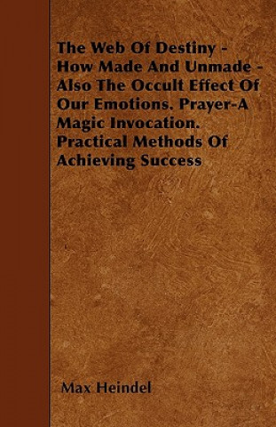 Book The Web Of Destiny - How Made And Unmade - Also The Occult Effect Of Our Emotions. Prayer-A Magic Invocation. Practical Methods Of Achieving Success Max Heindel