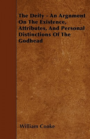 Kniha The Deity - An Argnment On The Existence, Attributes, And Personal Distinctions Of The Godhead William Cooke