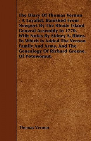 Kniha The Diary Of Thomas Vernon - A Loyalist, Banished From Newport By The Rhode Island General Assembly In 1770. With Notes By Sidney S. Rider. To Which I Thomas Vernon