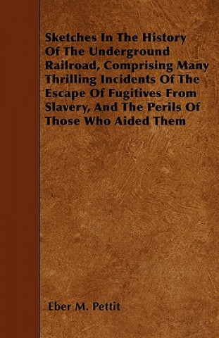 Carte Sketches In The History Of The Underground Railroad, Comprising Many Thrilling Incidents Of The Escape Of Fugitives From Slavery, And The Perils Of Th Eber M. Pettit