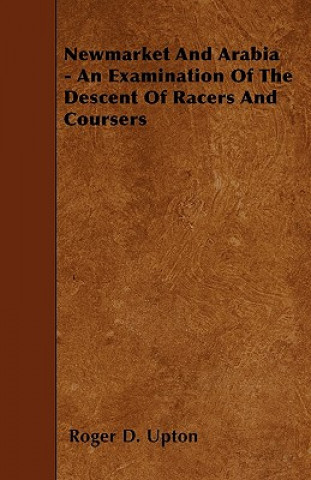 Kniha Newmarket And Arabia - An Examination Of The Descent Of Racers And Coursers Roger D. Upton